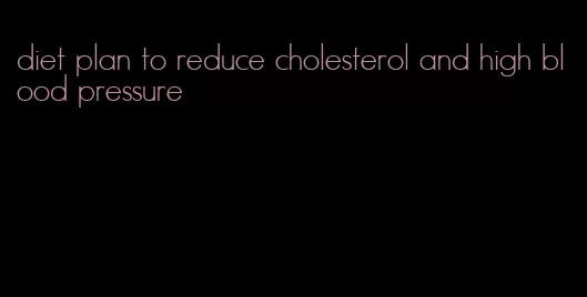 diet plan to reduce cholesterol and high blood pressure