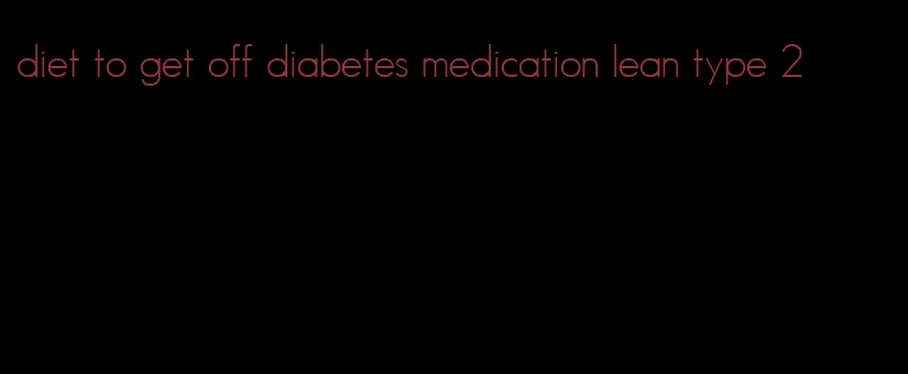 diet to get off diabetes medication lean type 2