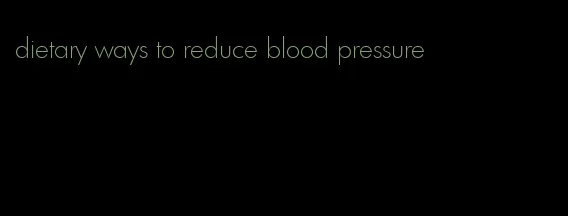 dietary ways to reduce blood pressure