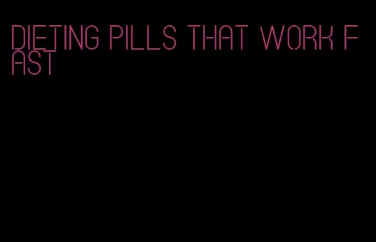 dieting pills that work fast