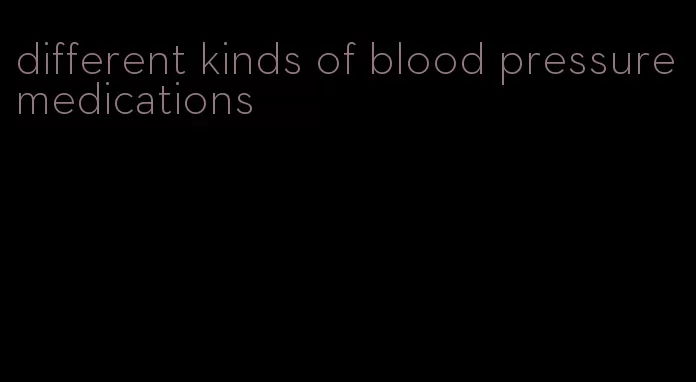 different kinds of blood pressure medications