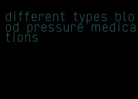 different types blood pressure medications