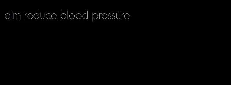dim reduce blood pressure