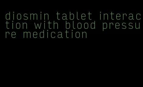 diosmin tablet interaction with blood pressure medication
