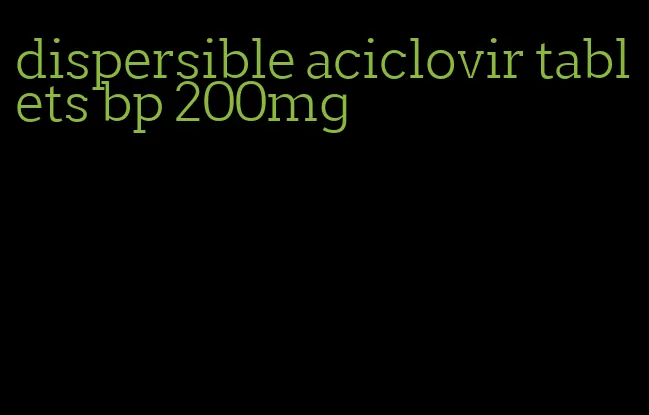 dispersible aciclovir tablets bp 200mg