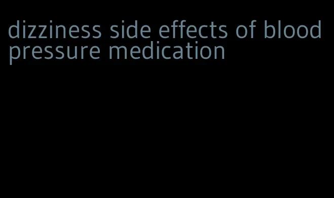 dizziness side effects of blood pressure medication