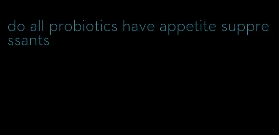 do all probiotics have appetite suppressants
