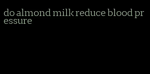 do almond milk reduce blood pressure
