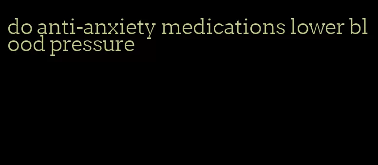 do anti-anxiety medications lower blood pressure