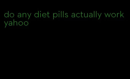 do any diet pills actually work yahoo
