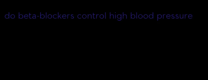 do beta-blockers control high blood pressure