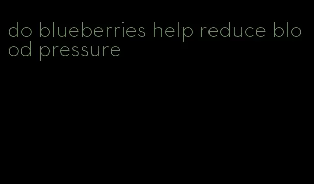 do blueberries help reduce blood pressure