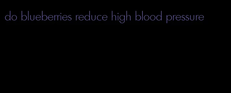 do blueberries reduce high blood pressure