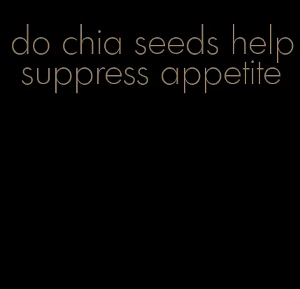 do chia seeds help suppress appetite