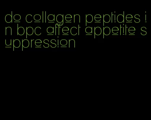 do collagen peptides in bpc affect appetite suppression