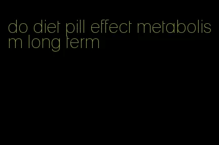 do diet pill effect metabolism long term