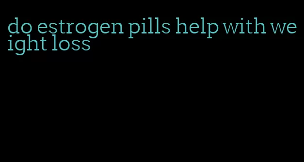 do estrogen pills help with weight loss