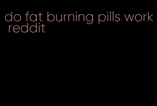 do fat burning pills work reddit
