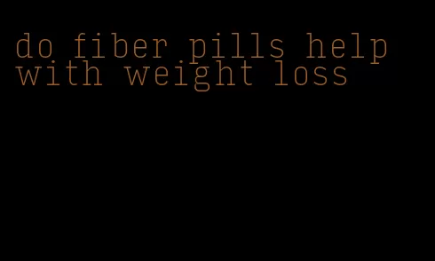 do fiber pills help with weight loss