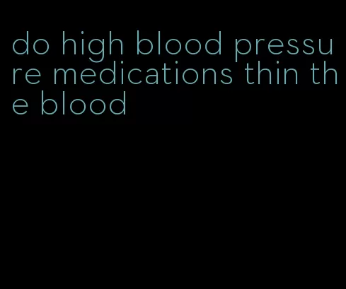 do high blood pressure medications thin the blood