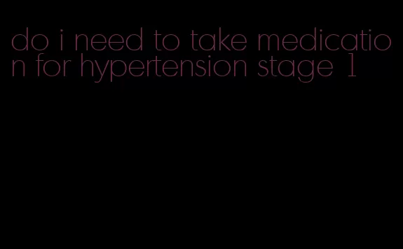 do i need to take medication for hypertension stage 1