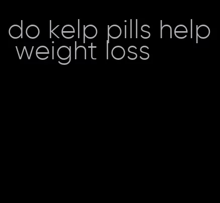 do kelp pills help weight loss