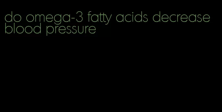 do omega-3 fatty acids decrease blood pressure