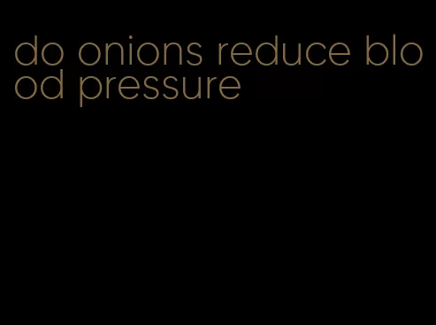 do onions reduce blood pressure