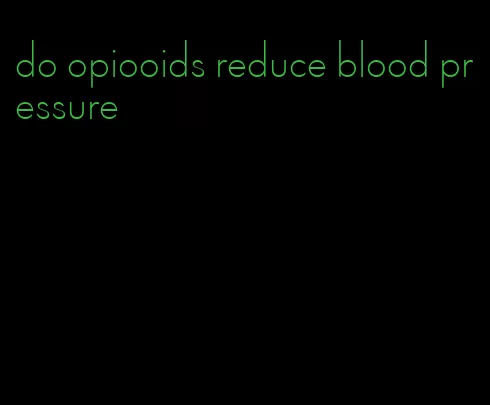 do opiooids reduce blood pressure