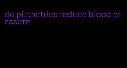 do pistachios reduce blood pressure