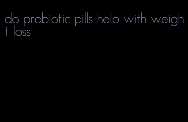 do probiotic pills help with weight loss