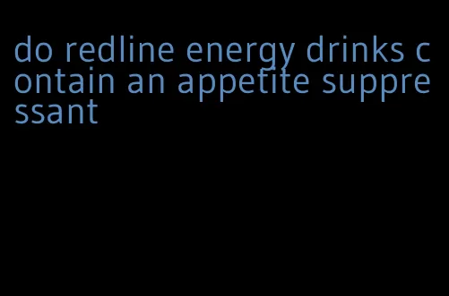 do redline energy drinks contain an appetite suppressant