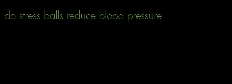 do stress balls reduce blood pressure