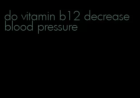 do vitamin b12 decrease blood pressure