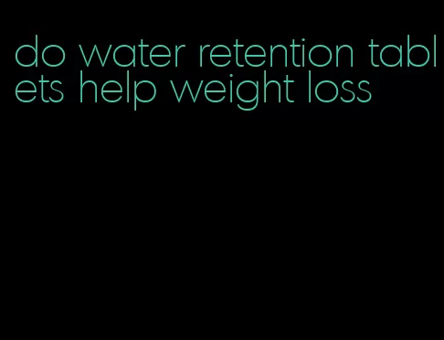 do water retention tablets help weight loss