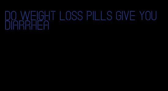 do weight loss pills give you diarrhea