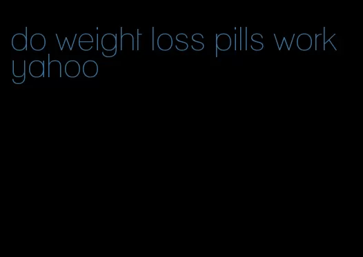 do weight loss pills work yahoo