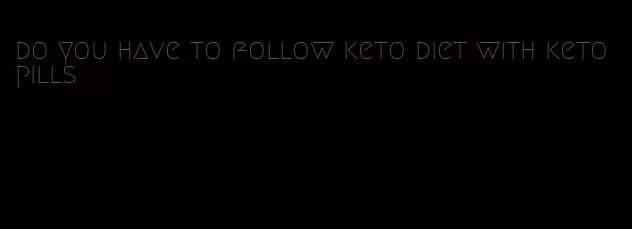 do you have to follow keto diet with keto pills