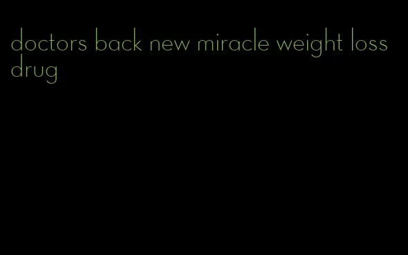 doctors back new miracle weight loss drug