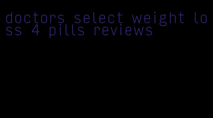 doctors select weight loss 4 pills reviews