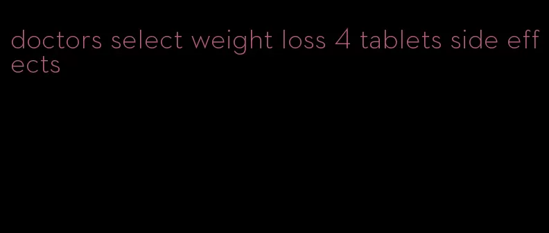 doctors select weight loss 4 tablets side effects