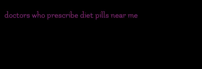 doctors who prescribe diet pills near me