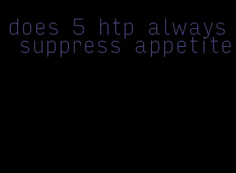 does 5 htp always suppress appetite