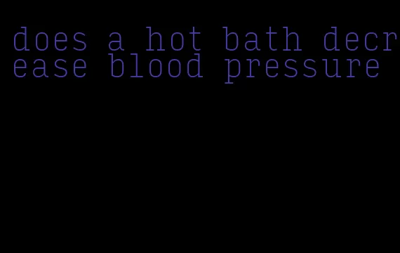 does a hot bath decrease blood pressure