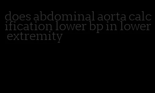 does abdominal aorta calcification lower bp in lower extremity