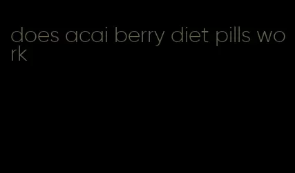 does acai berry diet pills work