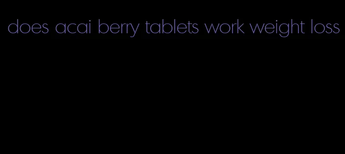 does acai berry tablets work weight loss