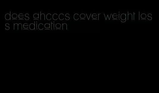does ahcccs cover weight loss medication