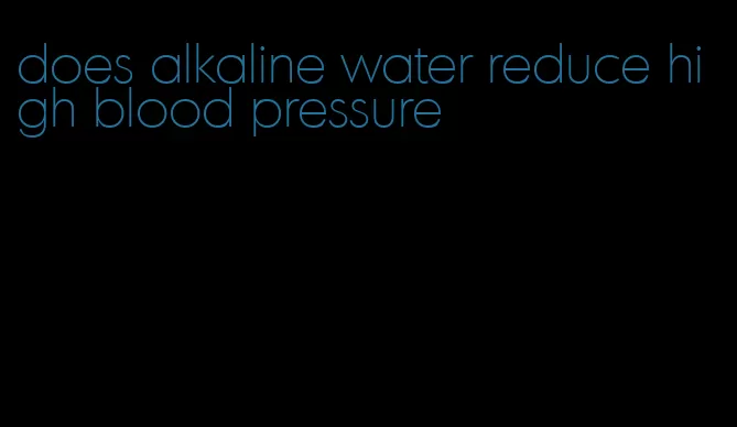 does alkaline water reduce high blood pressure