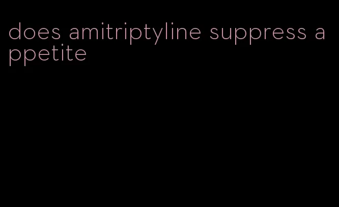 does amitriptyline suppress appetite
